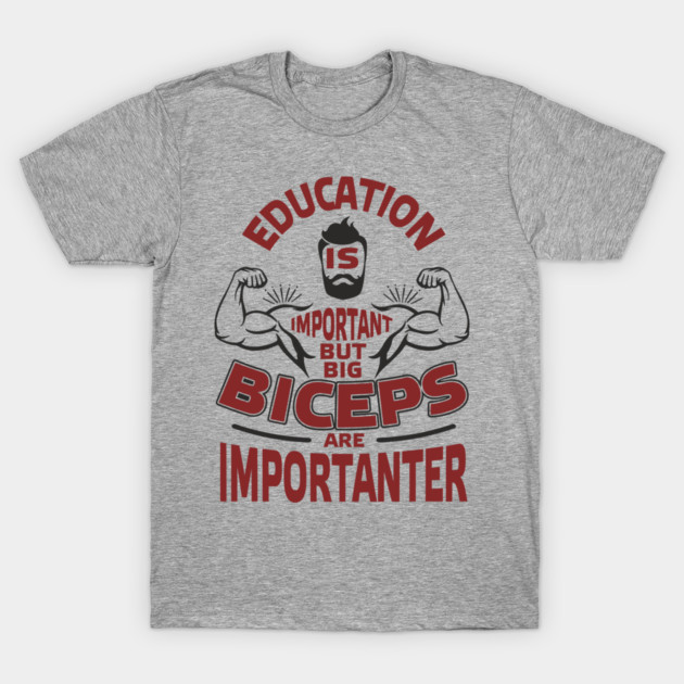 Education Is Important But Big Biceps Are Importanter T-Shirt by Anticorporati