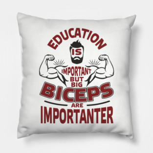 Education Is Important But Big Biceps Are Importanter Pillow