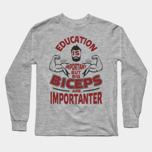 Education Is Important But Big Biceps Are Importanter Long Sleeve T-Shirt