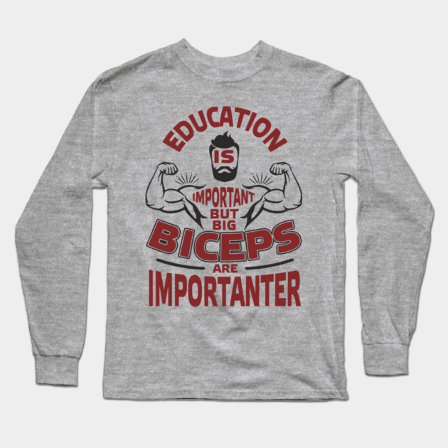 Education Is Important But Big Biceps Are Importanter Long Sleeve T-Shirt by Anticorporati