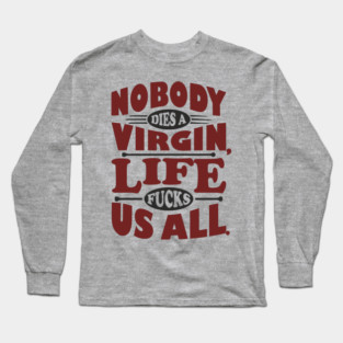 Nobody Dies a Virgin Edgy Cynical Humor Long Sleeve T-Shirt