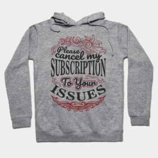 Please Cancel My Subscription To Your Issues Hoodie