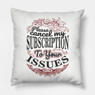 Please Cancel My Subscription To Your Issues Pillow