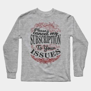 Please Cancel My Subscription To Your Issues Long Sleeve T-Shirt