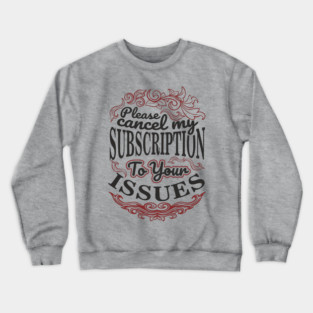 Please Cancel My Subscription To Your Issues Crewneck Sweatshirt