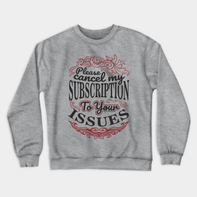 Please Cancel My Subscription To Your Issues Crewneck Sweatshirt by Anticorporati