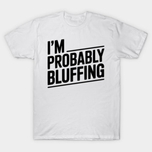 I'm Probably Bluffing T-Shirt
