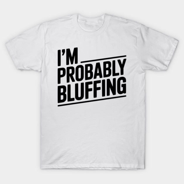 I'm Probably Bluffing T-Shirt by Frank Ring