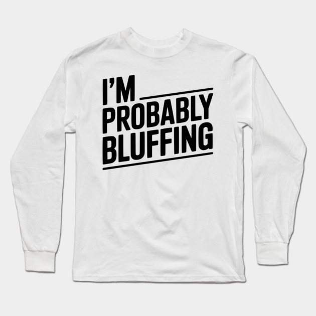 I'm Probably Bluffing Long Sleeve T-Shirt by Frank Ring