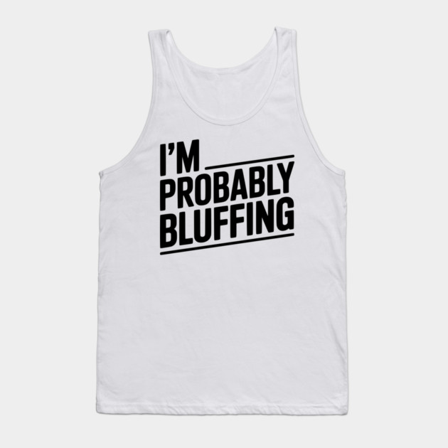 I'm Probably Bluffing Tank Top by Frank Ring