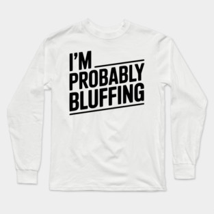 I'm Probably Bluffing Long Sleeve T-Shirt