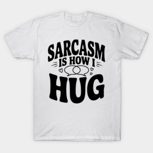 Sarcasm is How I Hug T-Shirt
