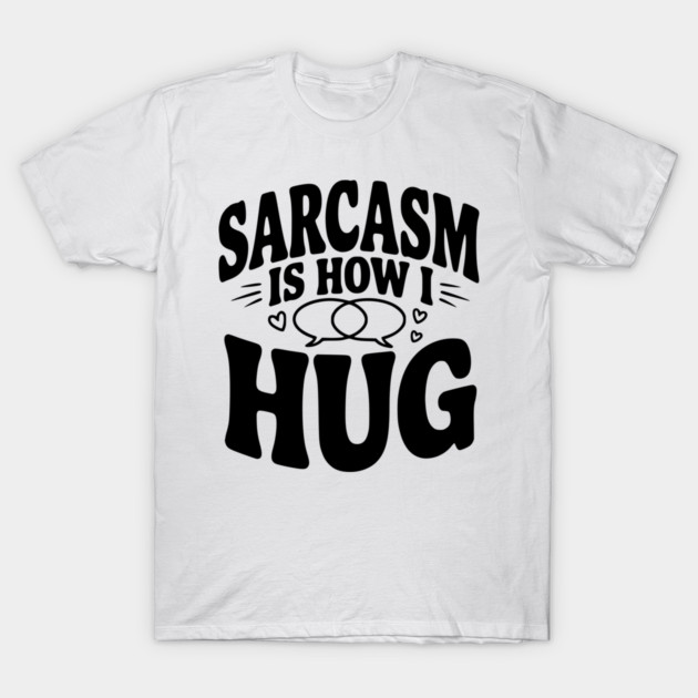 Sarcasm is How I Hug T-Shirt by Frank Ring