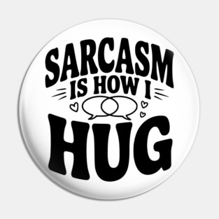 Sarcasm is How I Hug Pin