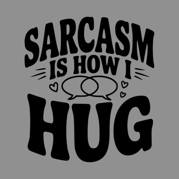 Sarcasm is How I Hug by Frank Ring