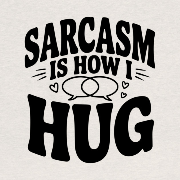 Sarcasm is How I Hug by Frank Ring