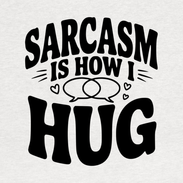 Sarcasm is How I Hug by Frank Ring