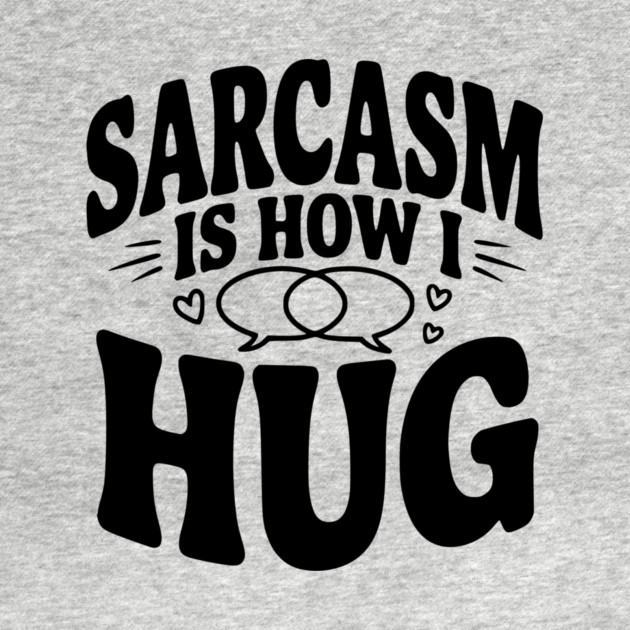 Sarcasm is How I Hug by Frank Ring