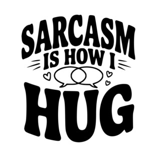 Sarcasm is How I Hug T-Shirt
