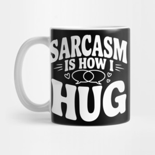 Sarcasm is How I Hug Mug