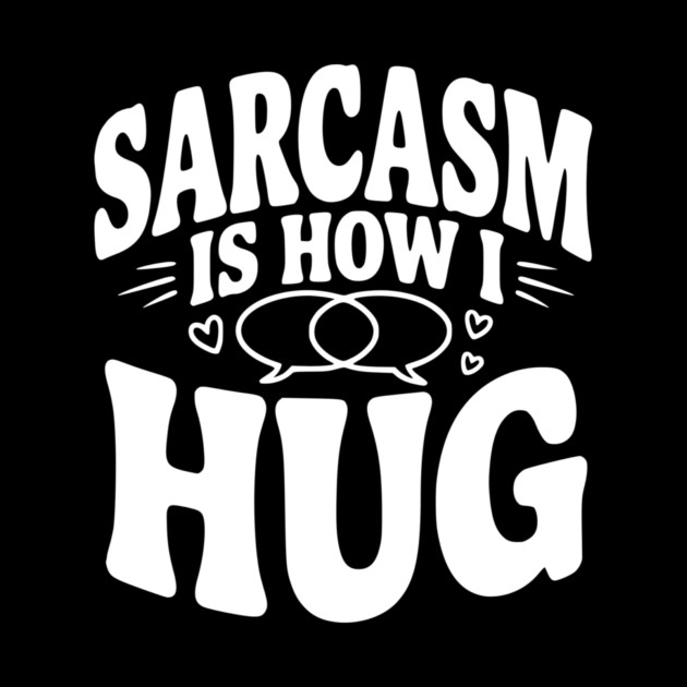 Sarcasm is How I Hug by Frank Ring