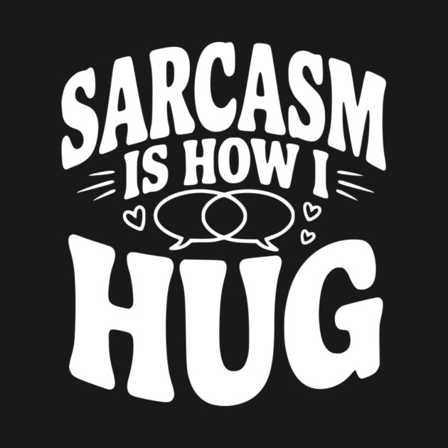 Sarcasm is How I Hug by Frank Ring