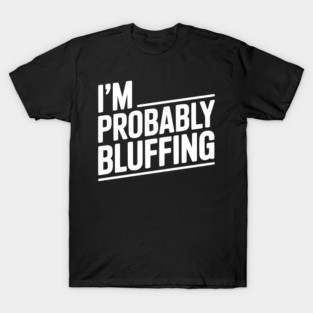 I'm Probably Bluffing T-Shirt