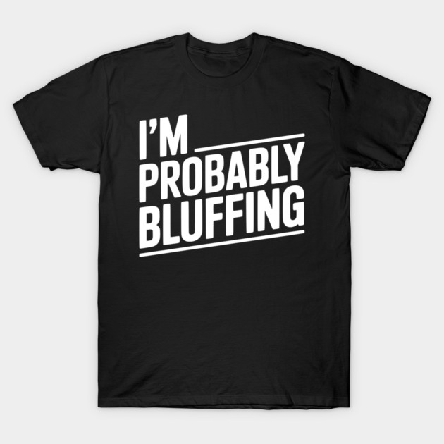 I'm Probably Bluffing T-Shirt by Frank Ring