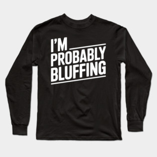 I'm Probably Bluffing Long Sleeve T-Shirt