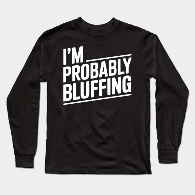I'm Probably Bluffing Long Sleeve T-Shirt by Frank Ring