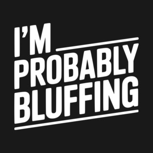 I'm Probably Bluffing T-Shirt