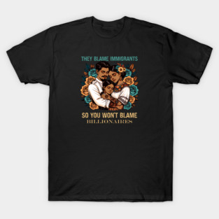 They Blame Immigrants So You Won't Blame Billionaires T-Shirt