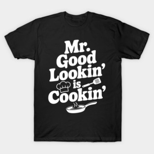 Mr. Good Lookin' is Cookin' T-Shirt