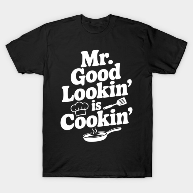 Mr. Good Lookin' is Cookin' T-Shirt by Frank Ring