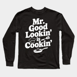 Mr. Good Lookin' is Cookin' Long Sleeve T-Shirt