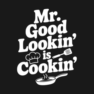 Mr. Good Lookin' is Cookin' T-Shirt