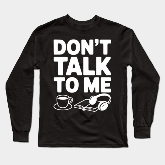 Don't Talk to Me Long Sleeve T-Shirt by Frank Ring