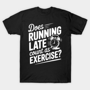 Does Running Late Count as Exercise? T-Shirt