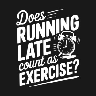 Does Running Late Count as Exercise? T-Shirt