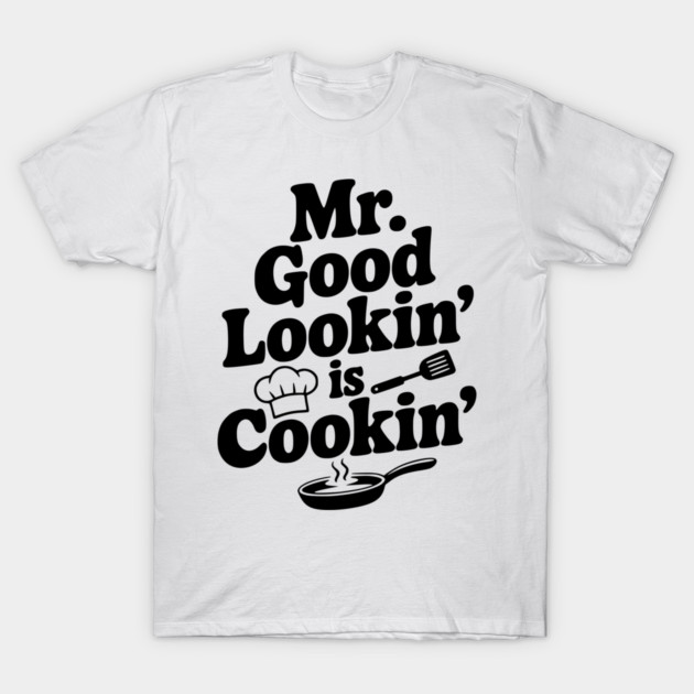 Mr. Good Lookin' is Cookin' T-Shirt by Frank Ring