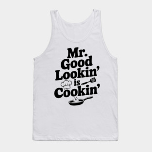 Mr. Good Lookin' is Cookin' Tank Top