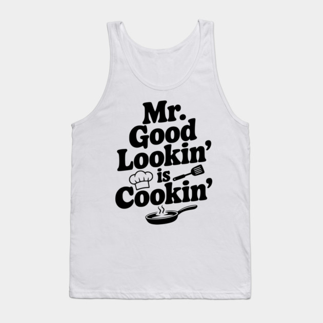 Mr. Good Lookin' is Cookin' Tank Top by Frank Ring