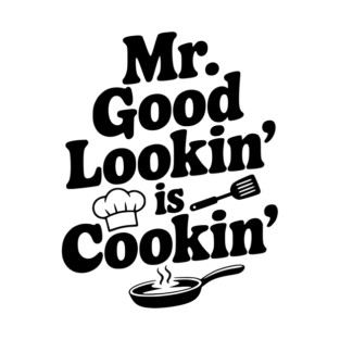 Mr. Good Lookin' is Cookin' T-Shirt