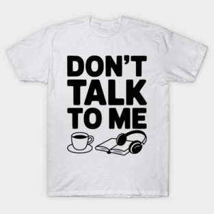 Don't Talk to Me T-Shirt