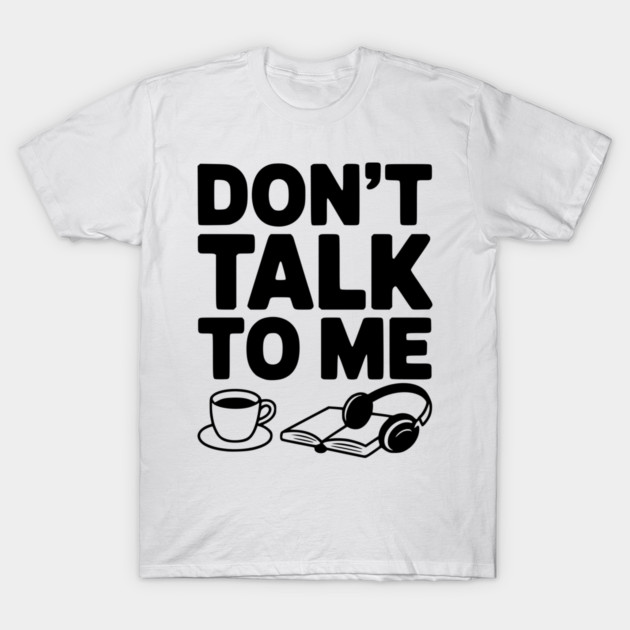 Don't Talk to Me T-Shirt by Frank Ring