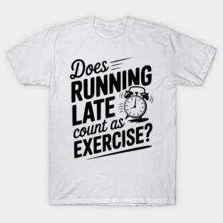 Does Running Late Count as Exercise? T-Shirt