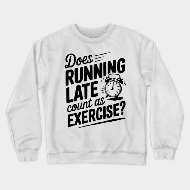 Does Running Late Count as Exercise? Crewneck Sweatshirt by Frank Ring