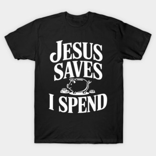 Jesus Saves I Spend T-Shirt