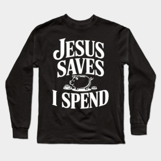 Jesus Saves I Spend Long Sleeve T-Shirt