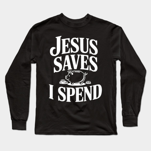 Jesus Saves I Spend Long Sleeve T-Shirt by Frank Ring